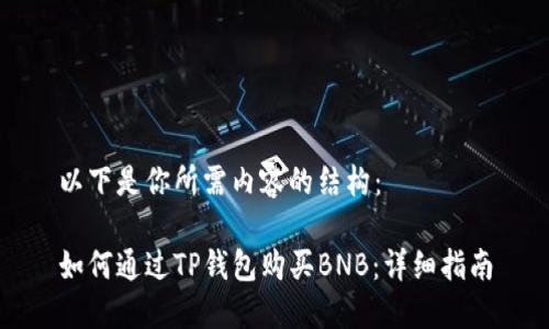 以下是你所需内容的结构：

如何通过TP钱包购买BNB：详细指南