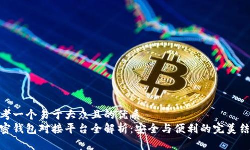 思考一个易于大众且的优质
加密钱包对接平台全解析：安全与便利的完美结合