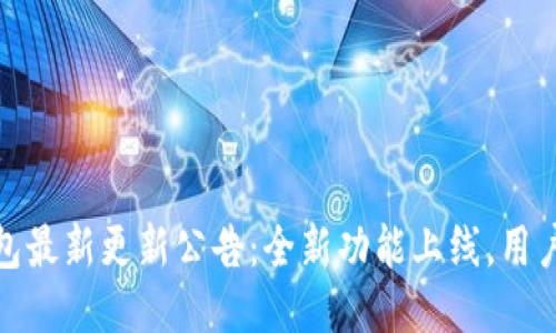 TP钱包最新更新公告：全新功能上线，用户体验