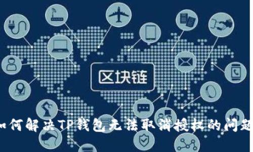 如何解决TP钱包无法取消授权的问题？