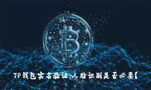TP钱包实名验证：人脸识别是否必要？