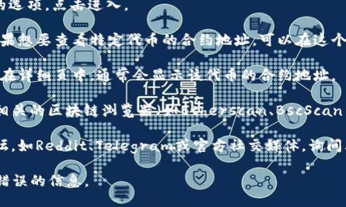 要查看TP钱包的合约地址，可以通过以下步骤进行操作：

1. **访问TP钱包**：首先打开TP钱包的应用程序或访问其官方网站。

2. **进入代币管理**：在TP钱包中，通常会有一个“资产”或者“代币管理”的选项，点击进入。

3. **找到所需代币**：在代币管理页面中，可以找到已添加的代币列表。如果想要查看特定代币的合约地址，可以在这个列表中按照字母排序或搜索。

4. **查看详细信息**：点击想要查看的代币，进入该代币的详细信息页面。在详细页中，通常会显示该代币的合约地址。

5. **使用区块链浏览器**：如果TP钱包没有直接显示合约地址，可以使用相关的区块链浏览器（如Etherscan、BscScan等）。在这些浏览器中，您可以输入代币名称或符号来查找并获取合约地址。

6. **社区和论坛资源**：如果以上方式都找不到，可以访问相关的社区论坛，如Reddit、Telegram或官方社交媒体，询问其他用户获取所需代币的最新合约地址。

注意：在寻找合约地址时，请务必确认其来源的可靠性，以避免遭遇诈骗或错误的信息。