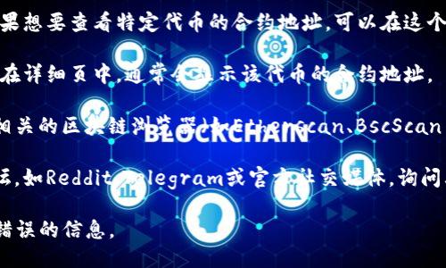 要查看TP钱包的合约地址，可以通过以下步骤进行操作：

1. **访问TP钱包**：首先打开TP钱包的应用程序或访问其官方网站。

2. **进入代币管理**：在TP钱包中，通常会有一个“资产”或者“代币管理”的选项，点击进入。

3. **找到所需代币**：在代币管理页面中，可以找到已添加的代币列表。如果想要查看特定代币的合约地址，可以在这个列表中按照字母排序或搜索。

4. **查看详细信息**：点击想要查看的代币，进入该代币的详细信息页面。在详细页中，通常会显示该代币的合约地址。

5. **使用区块链浏览器**：如果TP钱包没有直接显示合约地址，可以使用相关的区块链浏览器（如Etherscan、BscScan等）。在这些浏览器中，您可以输入代币名称或符号来查找并获取合约地址。

6. **社区和论坛资源**：如果以上方式都找不到，可以访问相关的社区论坛，如Reddit、Telegram或官方社交媒体，询问其他用户获取所需代币的最新合约地址。

注意：在寻找合约地址时，请务必确认其来源的可靠性，以避免遭遇诈骗或错误的信息。