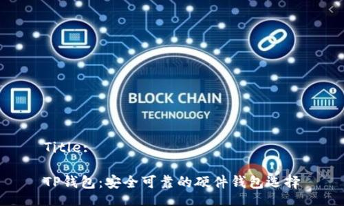 Title:

TP钱包：安全可靠的硬件钱包选择