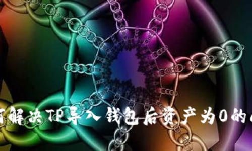 如何解决TP导入钱包后资产为0的问题