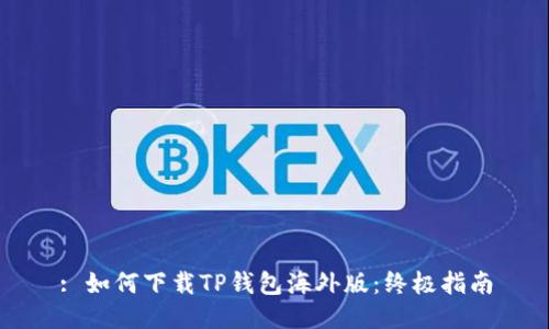 : 如何下载TP钱包海外版：终极指南