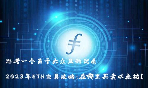 思考一个易于大众且的优质

2023年ETH交易攻略：在哪里买卖以太坊？