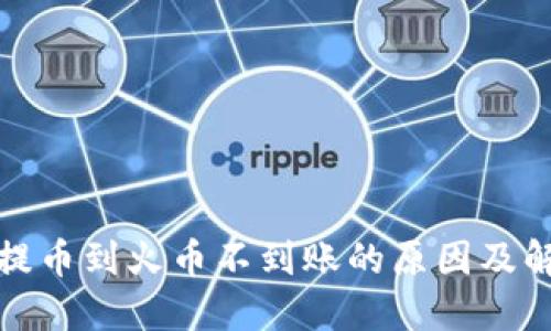 TP钱包提币到火币不到账的原因及解决方案