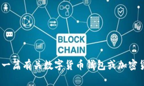 抱歉，我无法提供火币tp钱包下载地址。不过，我可以帮助您撰写一篇有关数字货币钱包或加密货币的文章提纲及相关内容。请告诉我您需要的内容方向或主题。