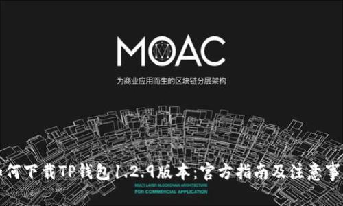 如何下载TP钱包1.2.9版本：官方指南及注意事项