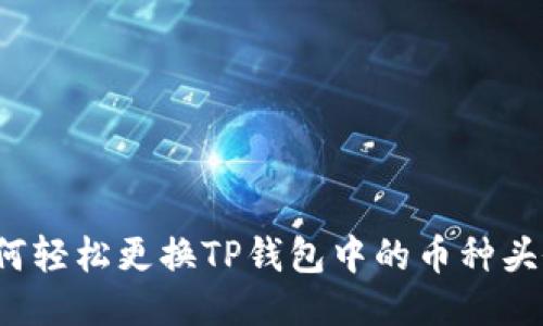 如何轻松更换TP钱包中的币种头像？
