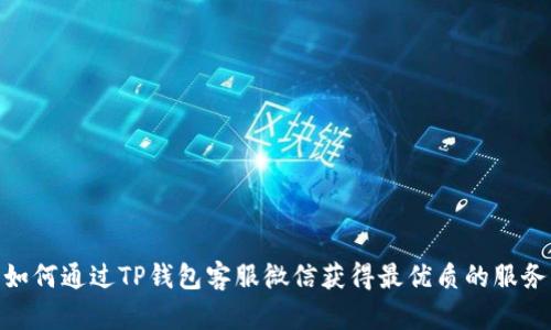 如何通过TP钱包客服微信获得最优质的服务