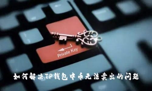 如何解决TP钱包中币无法卖出的问题