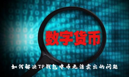 如何解决TP钱包中币无法卖出的问题