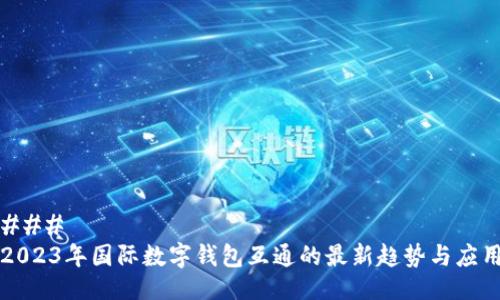 ### 
2023年国际数字钱包互通的最新趋势与应用