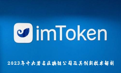 2023年十大著名区块链公司及其创新技术解析