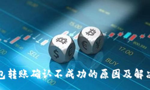 :
TP钱包转账确认不成功的原因及解决方案