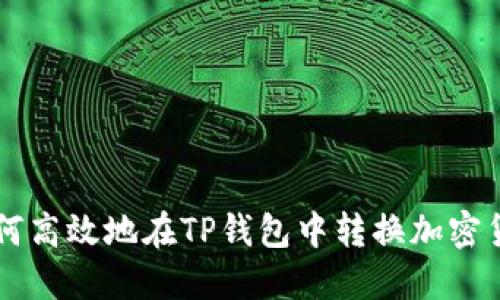 如何高效地在TP钱包中转换加密货币