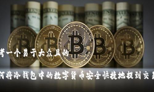 思考一个易于大众且的

如何将冷钱包中的数字货币安全快捷地提到交易所