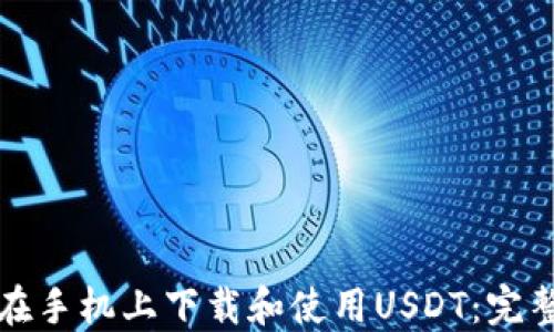 
如何在手机上下载和使用USDT：完整指南
