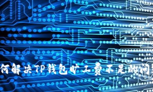 如何解决TP钱包旷工费不足的问题？