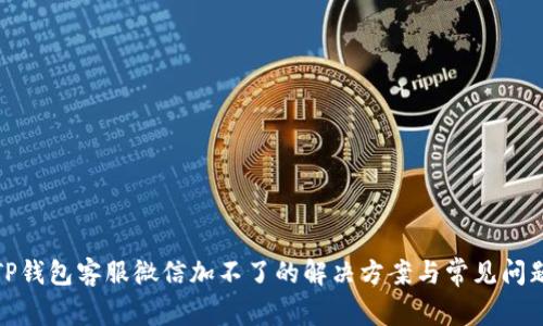 TP钱包客服微信加不了的解决方案与常见问题