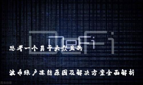 思考一个易于大众且的


波币账户冻结原因及解决方案全面解析