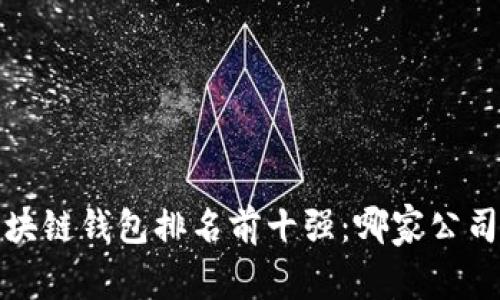 2023年区块链钱包排名前十强：哪家公司名列第一？