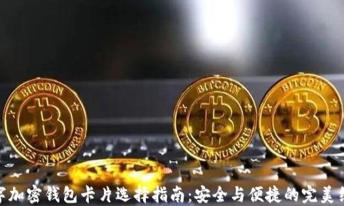 
数字加密钱包卡片选择指南：安全与便捷的完美结合