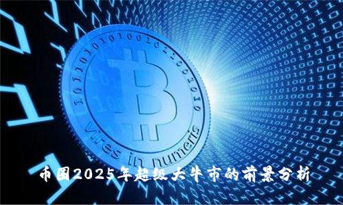 币圈2025年超级大牛市的前景分析