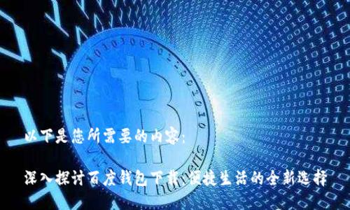 以下是您所需要的内容：

深入探讨百度钱包下载：便捷生活的全新选择