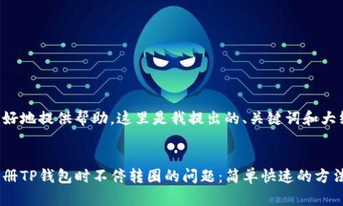 为了更好地提供帮助，这里是我提出的、关键词和大纲结构。


解决注册TP钱包时不停转圈的问题：简单快速的方法