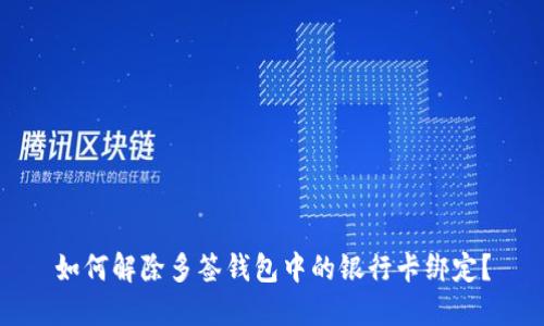 如何解除多签钱包中的银行卡绑定？