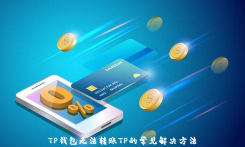 
TP钱包无法转账TP的常见解决方法