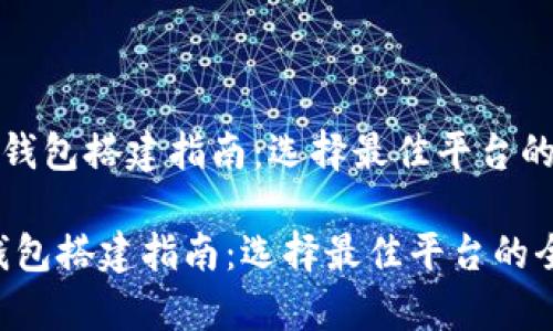 《区块链钱包搭建指南:选择最佳平台的全解析》
区块链钱包搭建指南:选择最佳平台的全解析