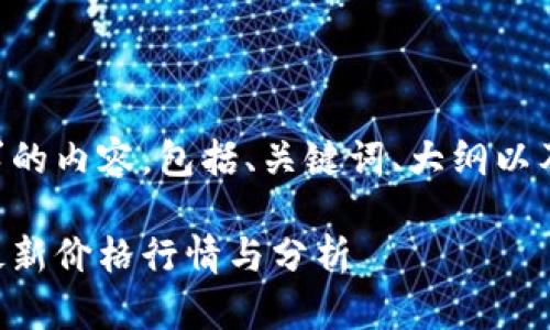 以下是您请求的内容，包括、关键词、大纲以及详细的内容：

柴犬币今日最新价格行情与分析