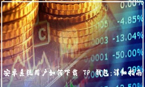 安卓系统用户如何下载 TP 钱包：详细指南
