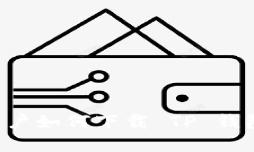安卓系统用户如何下载 TP 钱包:详细指南