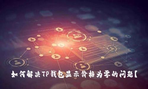 如何解决TP钱包显示价格为零的问题？