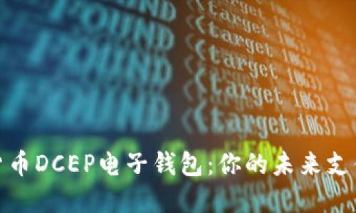 数字货币DCEP电子钱包：你的未来支付工具