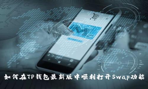 如何在TP钱包最新版中顺利打开Swap功能