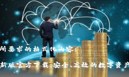 以下是您所要求的格式化内容:

TP钱包最新版官方下载：安全、高效的数字资产管理工具