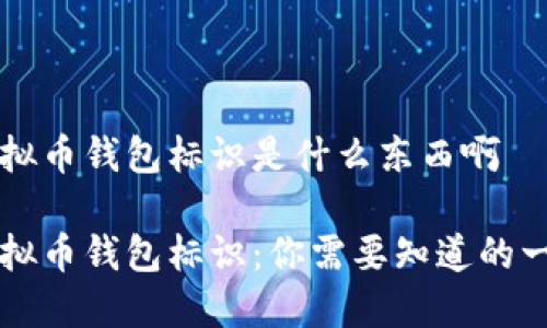 虚拟币钱包标识是什么东西啊

虚拟币钱包标识：你需要知道的一切
