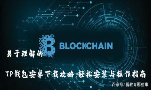 易于理解的

TP钱包安卓下载攻略：轻松安装与操作指南