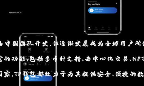 TP钱包（TokenPocket Wallet）是一款广受欢迎的数字货币钱包，主要用于管理各种数字资产。TP钱包最初由中国团队开发，但逐渐发展成为全球用户所使用的一款多功能数字钱包。它支持多种公链和数字货币，用户可以方便地进行资产管理、交易、DApp访问等。

TP钱包具备易于操作的界面，并支持自助导入和导出私钥功能。在保护用户资产安全的同时，它还提供了丰富的功能，包括多币种支持、去中心化交易、NFT管理等，让用户能够更好地享受区块链技术带来的便利。

随着加密货币市场的不断发展，TP钱包也在不断地改进和更新，以适应全球用户的需求。不论用户来自哪个国家，TP钱包都致力于为其提供安全、便捷的数字资产管理体验。