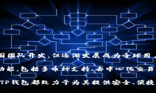 TP钱包（TokenPocket Wallet）是一款广受欢迎的数字货币钱包，主要用于管理各种数字资产。TP钱包最初由中国团队开发，但逐渐发展成为全球用户所使用的一款多功能数字钱包。它支持多种公链和数字货币，用户可以方便地进行资产管理、交易、DApp访问等。

TP钱包具备易于操作的界面，并支持自助导入和导出私钥功能。在保护用户资产安全的同时，它还提供了丰富的功能，包括多币种支持、去中心化交易、NFT管理等，让用户能够更好地享受区块链技术带来的便利。

随着加密货币市场的不断发展，TP钱包也在不断地改进和更新，以适应全球用户的需求。不论用户来自哪个国家，TP钱包都致力于为其提供安全、便捷的数字资产管理体验。