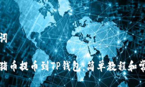 及关键词

如何将猪币提币到TP钱包：简单教程和常见问题