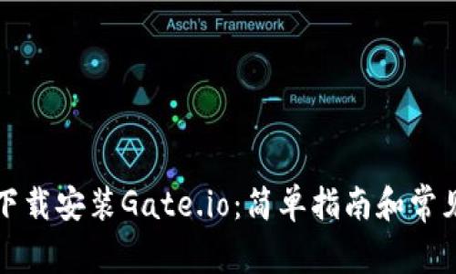 如何快速下载安装Gate.io：简单指南和常见问题解答