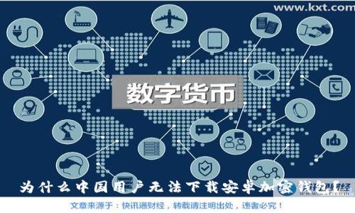 为什么中国用户无法下载安卓加密钱包？