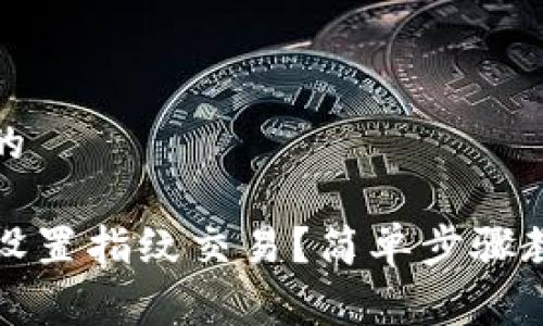 易于理解且的
TP钱包怎么设置指纹交易?简单步骤教你快速完成